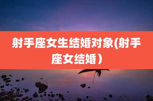 射手座女生结婚对象(射手座女结婚)