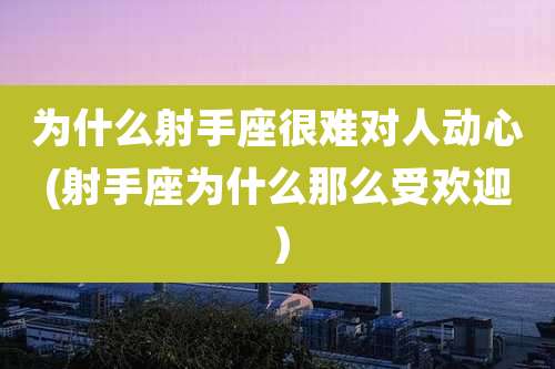 为什么射手座很难对人动心(射手座为什么那么受欢迎）