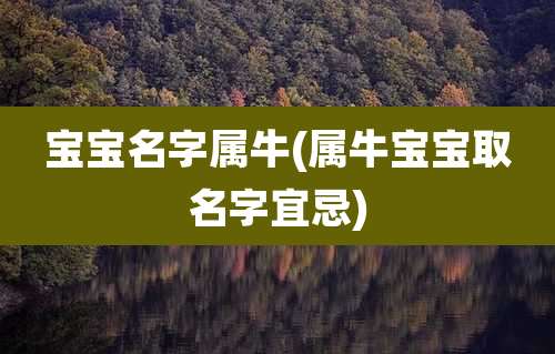 宝宝名字属牛(属牛宝宝取名字宜忌)