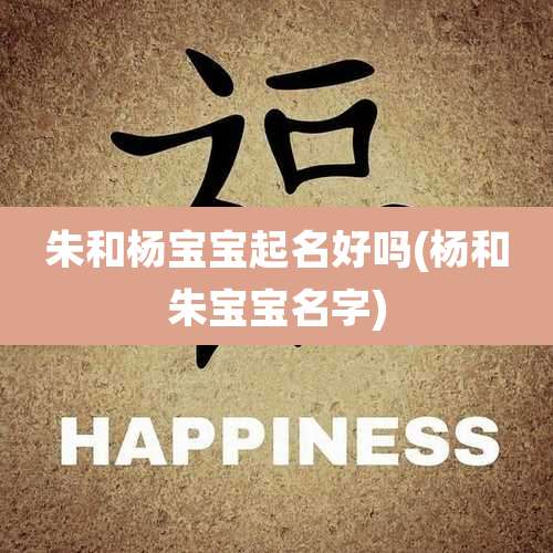 朱和杨宝宝起名好吗(杨和朱宝宝名字)