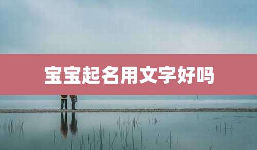 宝宝起名用文字好吗