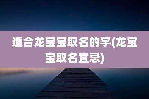 适合龙宝宝取名的字(龙宝宝取名宜忌)