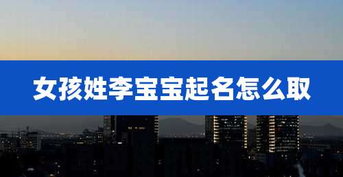 女孩姓李宝宝起名怎么取