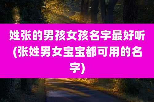 姓张的男孩女孩名字最好听(张姓男女宝宝都可用的名字)