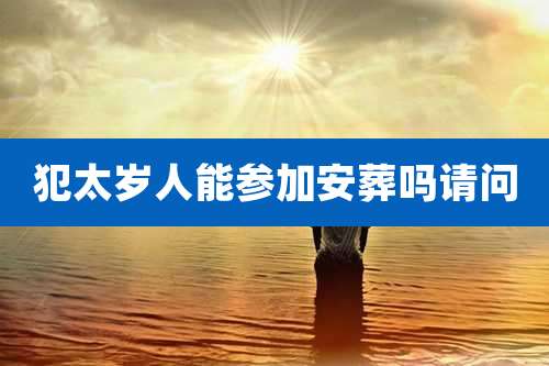 犯太岁人能参加安葬吗请问