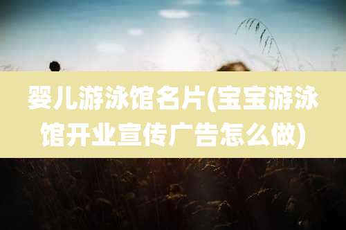 婴儿游泳馆名片(宝宝游泳馆开业宣传广告怎么做)