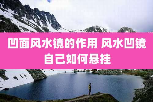 凹面风水镜的作用 风水凹镜自己如何悬挂