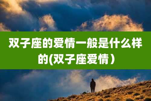 双子座的爱情一般是什么样的(双子座爱情)