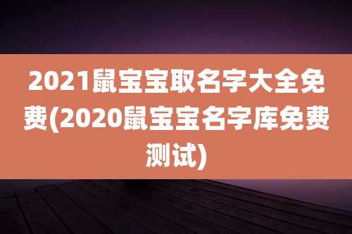 2021鼠宝宝取名字大全免费(2020鼠宝宝名字库免费测试)