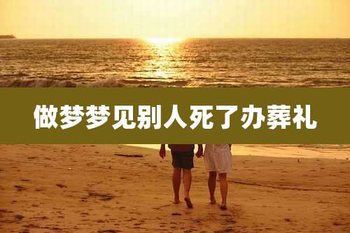 做梦梦见别人死了办葬礼