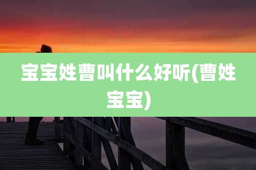 宝宝姓曹叫什么好听(曹姓宝宝)