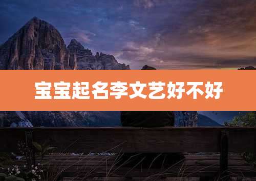 宝宝起名李文艺好不好