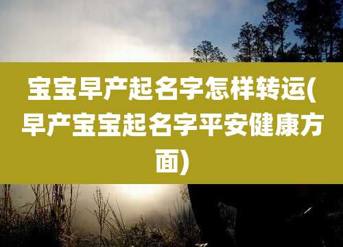 宝宝早产起名字怎样转运(早产宝宝起名字平安健康方面)