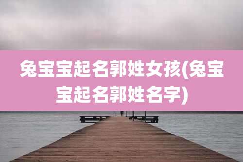 兔宝宝起名郭姓女孩(兔宝宝起名郭姓名字)