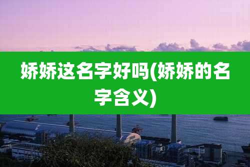 娇娇这名字好吗(娇娇的名字含义)