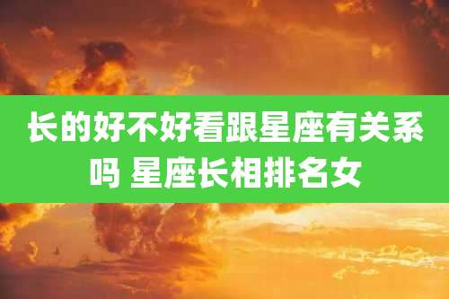 长的好不好看跟星座有关系吗 星座长相排名女