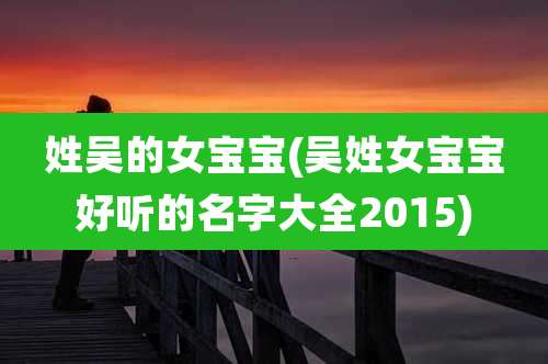 姓吴的女宝宝(吴姓女宝宝好听的名字大全2015)