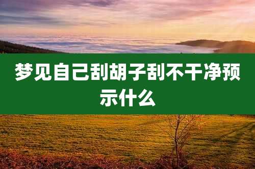 梦见自己刮胡子刮不干净预示什么