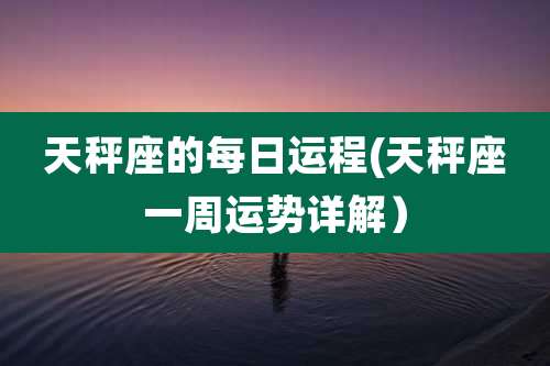 天秤座的每日运程(天秤座一周运势详解)