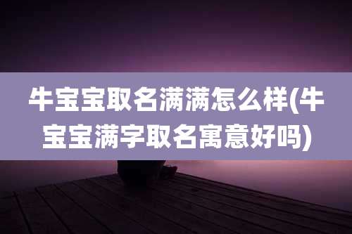 牛宝宝取名满满怎么样(牛宝宝满字取名寓意好吗)