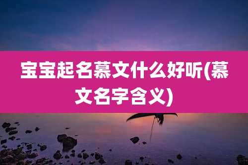 宝宝起名慕文什么好听(慕文名字含义)