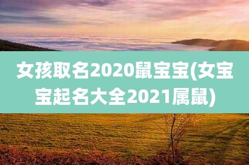 女孩取名2020鼠宝宝(女宝宝起名大全2021属鼠)