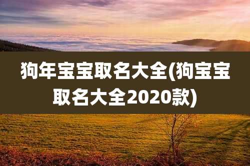 狗年宝宝取名大全(狗宝宝取名大全2020款)