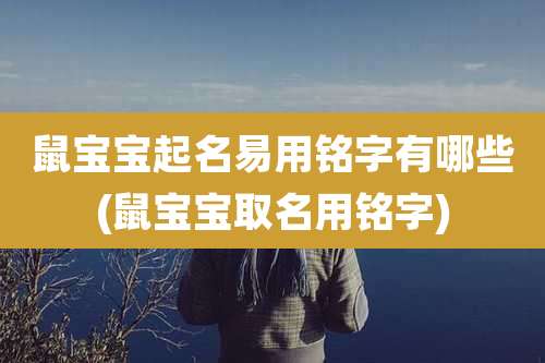 鼠宝宝起名易用铭字有哪些(鼠宝宝取名用铭字)