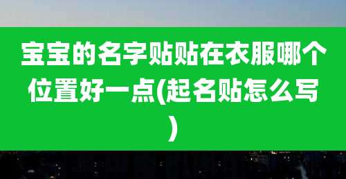 宝宝的名字贴贴在衣服哪个位置好一点(起名贴怎么写)