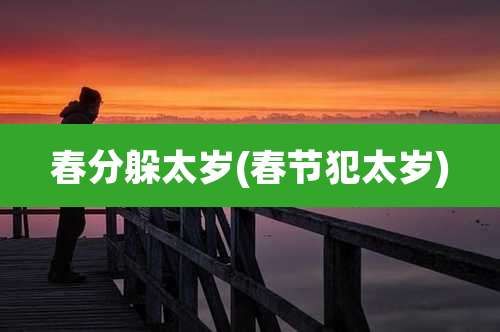 春分躲太岁(春节犯太岁)