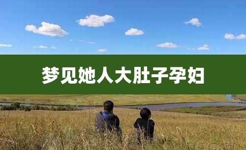 梦见她人大肚子孕妇