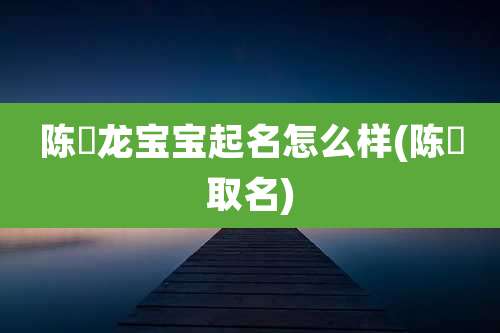 陈璟龙宝宝起名怎么样(陈璟取名)