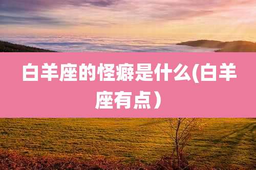 白羊座的怪癖是什么(白羊座有点）