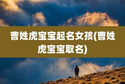 曹姓虎宝宝起名女孩(曹姓虎宝宝取名)