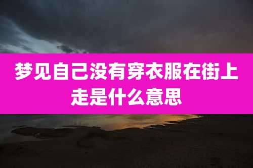 梦见自己没有穿衣服在街上走是什么意思