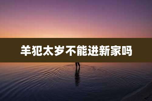 羊犯太岁不能进新家吗