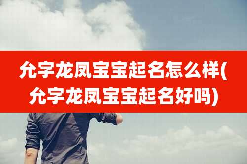 允字龙凤宝宝起名怎么样(允字龙凤宝宝起名好吗)