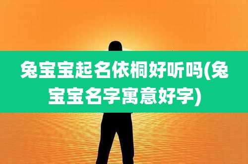 兔宝宝起名依桐好听吗(兔宝宝名字寓意好字)