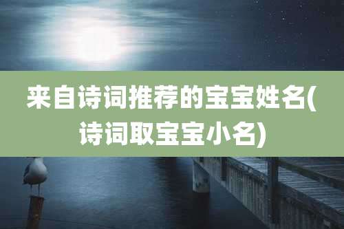 来自诗词推荐的宝宝姓名(诗词取宝宝小名)