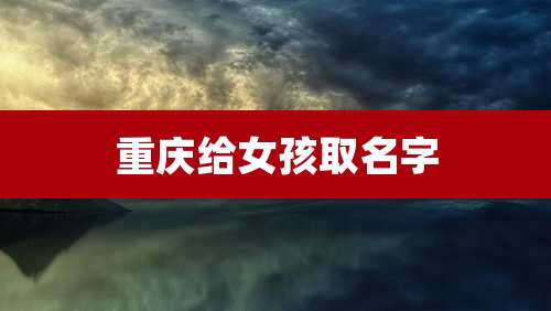 重庆给女孩取名字