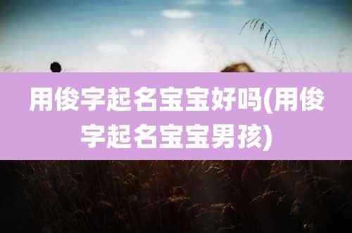 用俊字起名宝宝好吗(用俊字起名宝宝男孩)