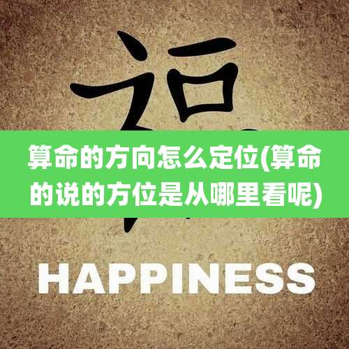 算命的方向怎么定位(算命的说的方位是从哪里看呢)