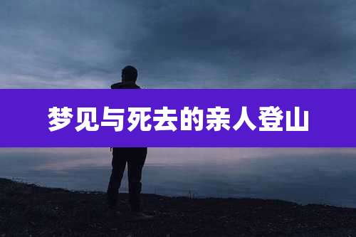 梦见与死去的亲人登山