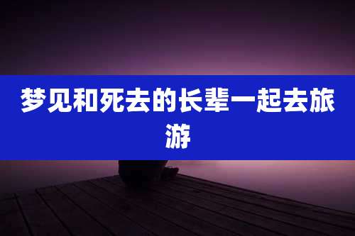 梦见和死去的长辈一起去旅游