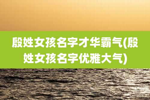 殷姓女孩名字才华霸气(殷姓女孩名字优雅大气)