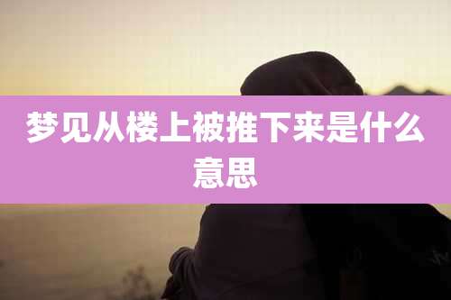 梦见从楼上被推下来是什么意思