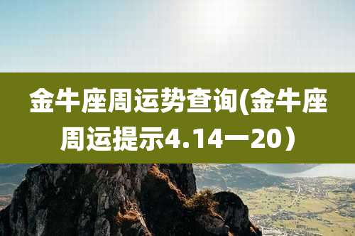 金牛座周运势查询(金牛座周运提示4.14一20）