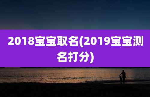 2018宝宝取名(2019宝宝测名打分)