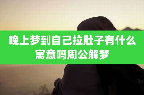 晚上梦到自己拉肚子有什么寓意吗周公解梦