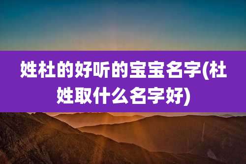 姓杜的好听的宝宝名字(杜姓取什么名字好)